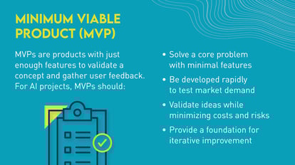 minimum viable product (MVP) MVPs are products with just enough features to validae a concept and gather user feedback. for ai projects, MVPs should: solve a core problem with minimal features, be developed rapidly, and provide a foundation for iterative improvement